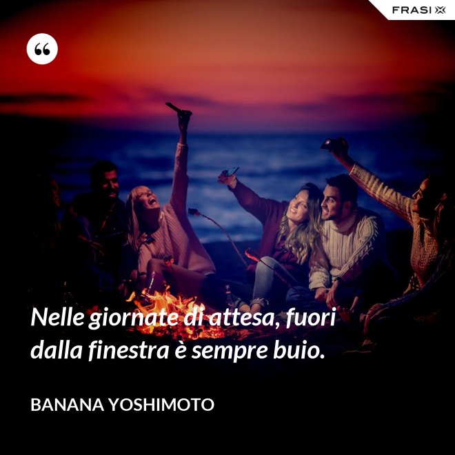 Nelle giornate di attesa, fuori dalla finestra è sempre buio. - Banana Yoshimoto