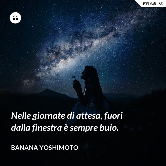 Nelle giornate di attesa, fuori dalla finestra è sempre buio. - Banana Yoshimoto