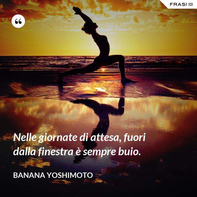 Nelle giornate di attesa, fuori dalla finestra è sempre buio. - Banana Yoshimoto