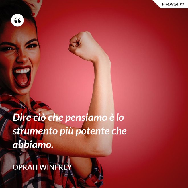 Dire ciò che pensiamo è lo strumento più potente che abbiamo. - Oprah Winfrey