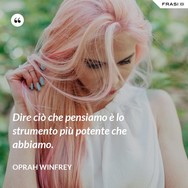 Dire ciò che pensiamo è lo strumento più potente che abbiamo. - Oprah Winfrey
