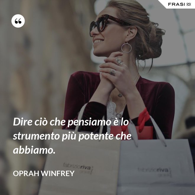 Dire ciò che pensiamo è lo strumento più potente che abbiamo. - Oprah Winfrey