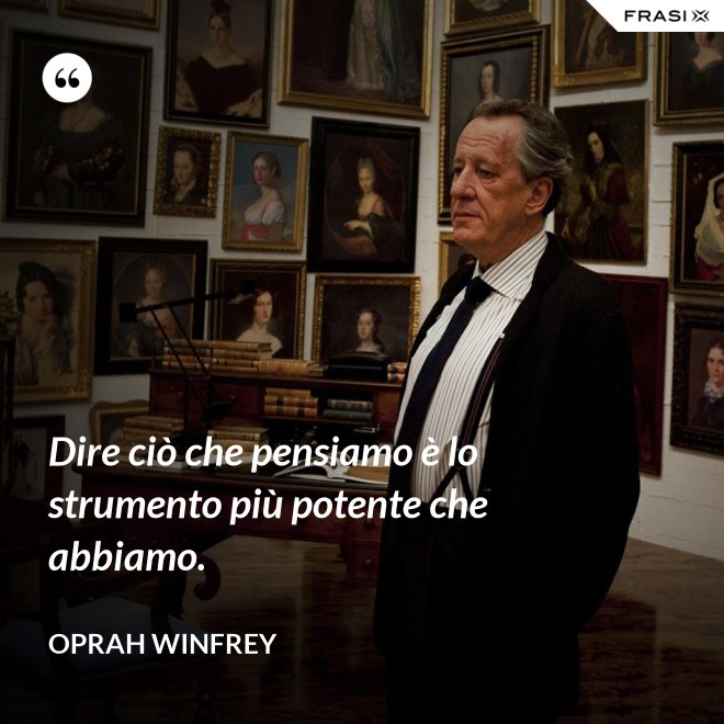 Dire ciò che pensiamo è lo strumento più potente che abbiamo. - Oprah Winfrey