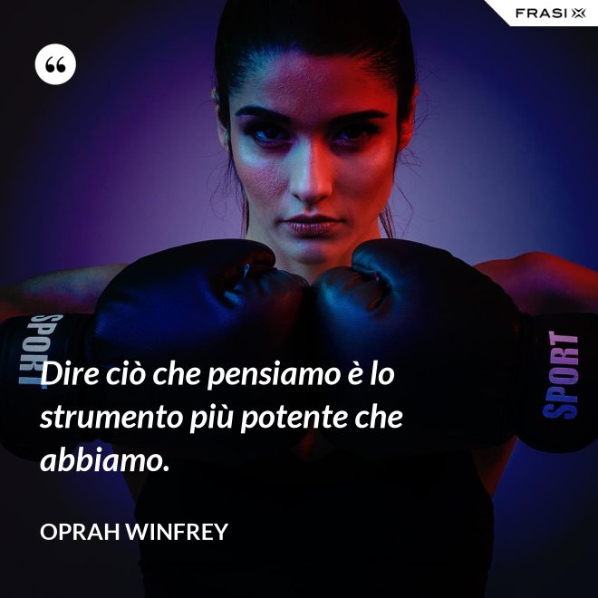 Dire ciò che pensiamo è lo strumento più potente che abbiamo. - Oprah Winfrey