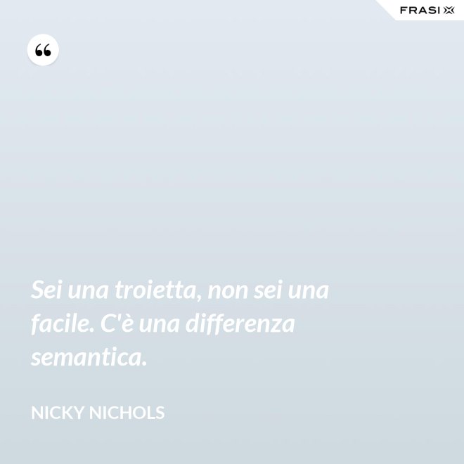 Sei una troietta, non sei una facile. C'è una differenza semantica. - Nicky Nichols