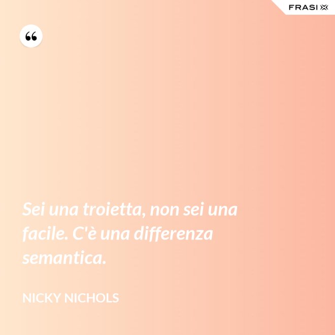 Sei una troietta, non sei una facile. C'è una differenza semantica. - Nicky Nichols