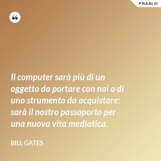 Il computer sarà più di un oggetto da portare con noi o di uno strumento da acquistare: sarà il nostro passaporto per una nuova vita mediatica. - Bill Gates
