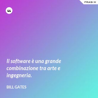 Il software è una grande combinazione tra arte e ingegneria. - Bill Gates