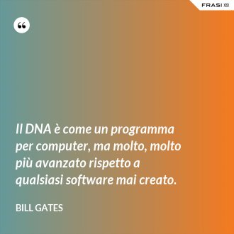 Il DNA è come un programma per computer, ma molto, molto più avanzato rispetto a qualsiasi software mai creato. - Bill Gates