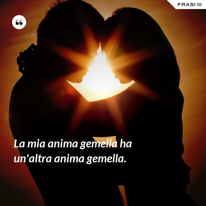 La mia anima gemella ha un'altra anima gemella. - Anonimo