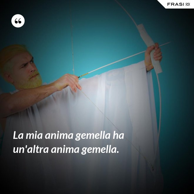 La mia anima gemella ha un'altra anima gemella. - Anonimo