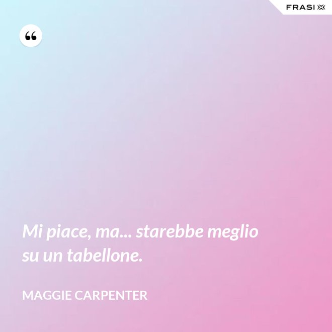 Mi piace, ma... starebbe meglio su un tabellone. - Maggie Carpenter