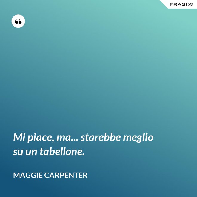 Mi piace, ma... starebbe meglio su un tabellone. - Maggie Carpenter
