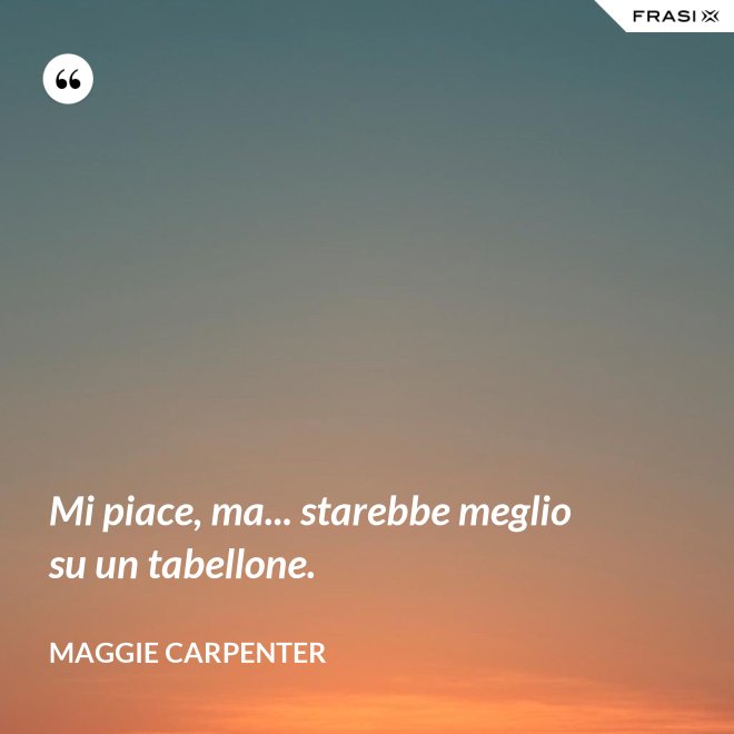 Mi piace, ma... starebbe meglio su un tabellone. - Maggie Carpenter