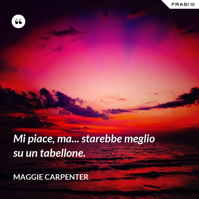 Mi piace, ma... starebbe meglio su un tabellone. - Maggie Carpenter