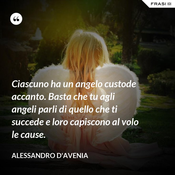 Ciascuno ha un angelo custode accanto. Basta che tu agli angeli parli