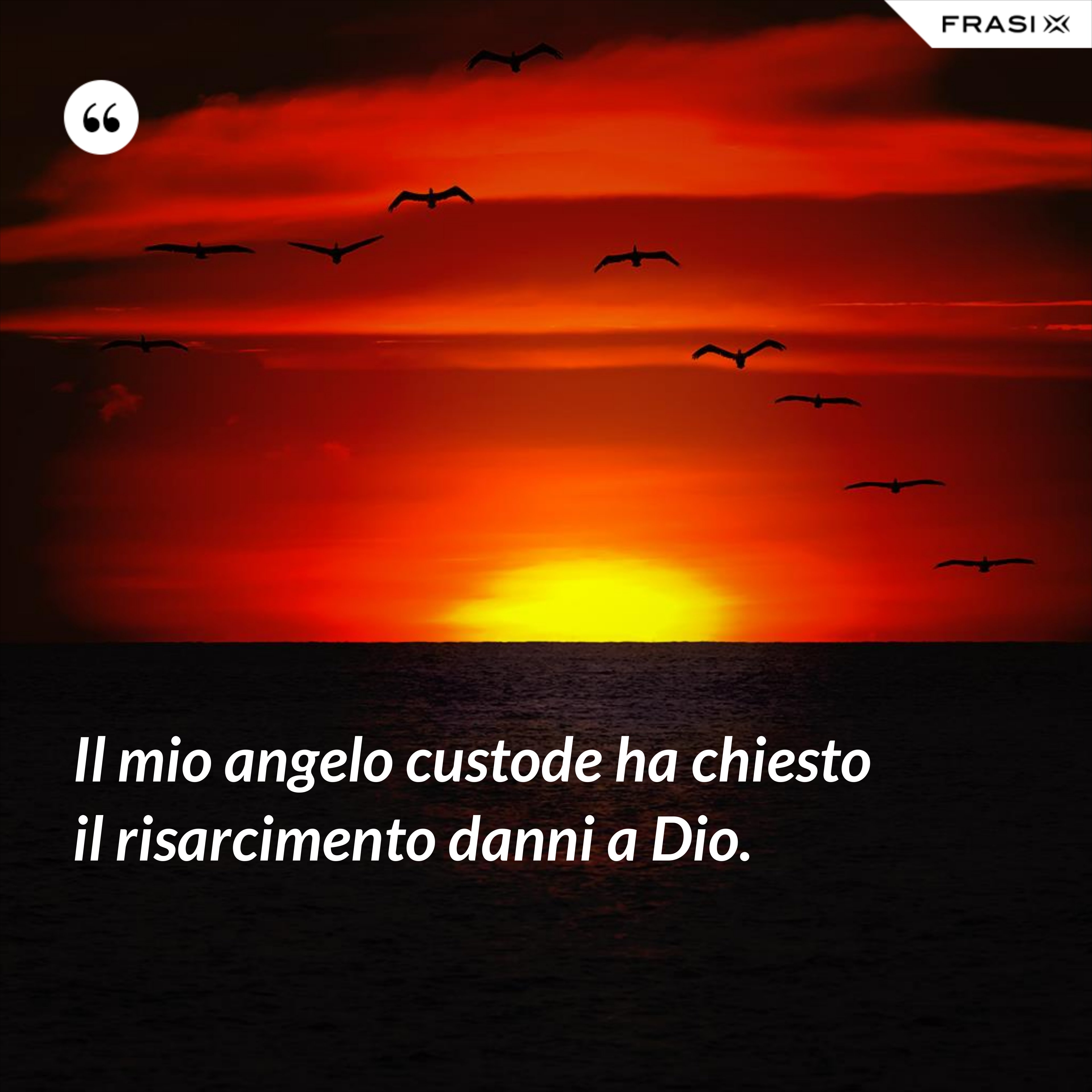 Il mio angelo custode ha chiesto il risarcimento danni a Dio. - Anonimo
