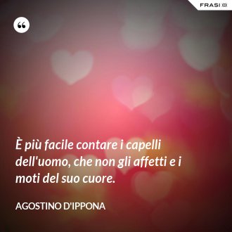 È più facile contare i capelli dell'uomo, che non gli affetti e i moti del suo cuore. - Agostino d'Ippona