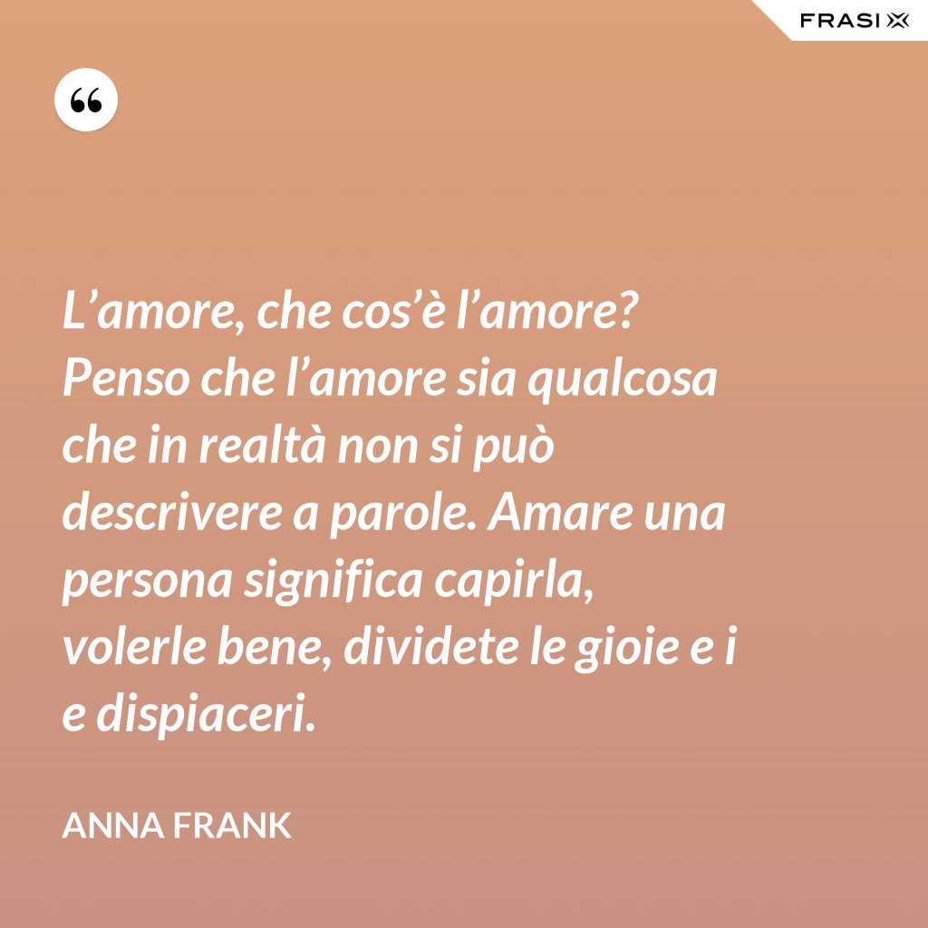 L’amore, che cos’è l’amore? Penso che l’amore sia qualcosa che in