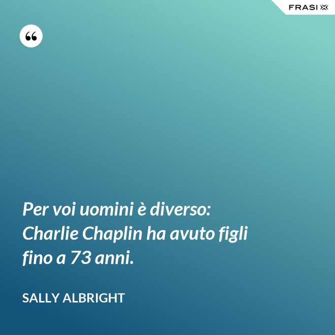 Per voi uomini è diverso: Charlie Chaplin ha avuto figli fino a 73 anni. - Sally Albright