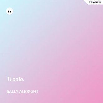 Ti odio. - Sally Albright