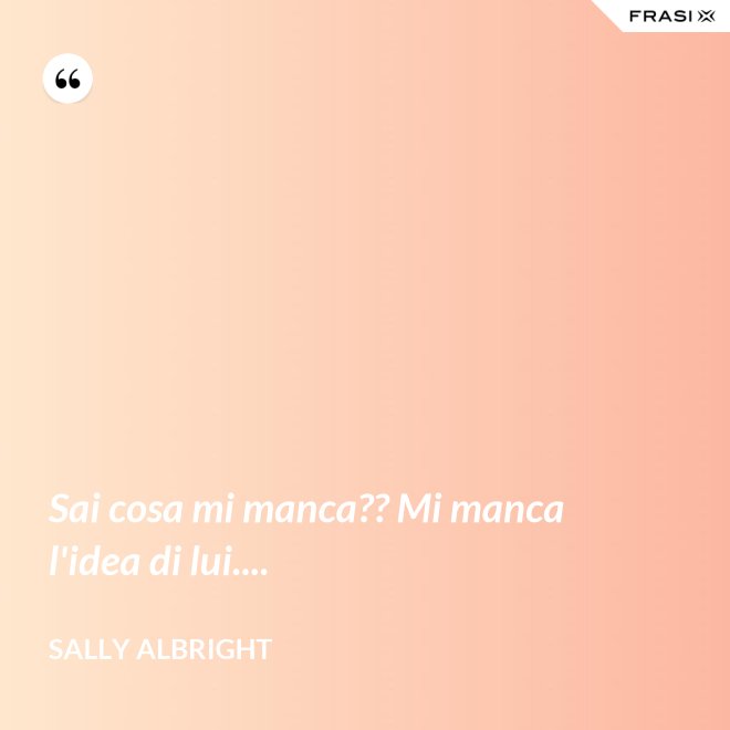 Sai cosa mi manca?? Mi manca l'idea di lui.... - Sally Albright