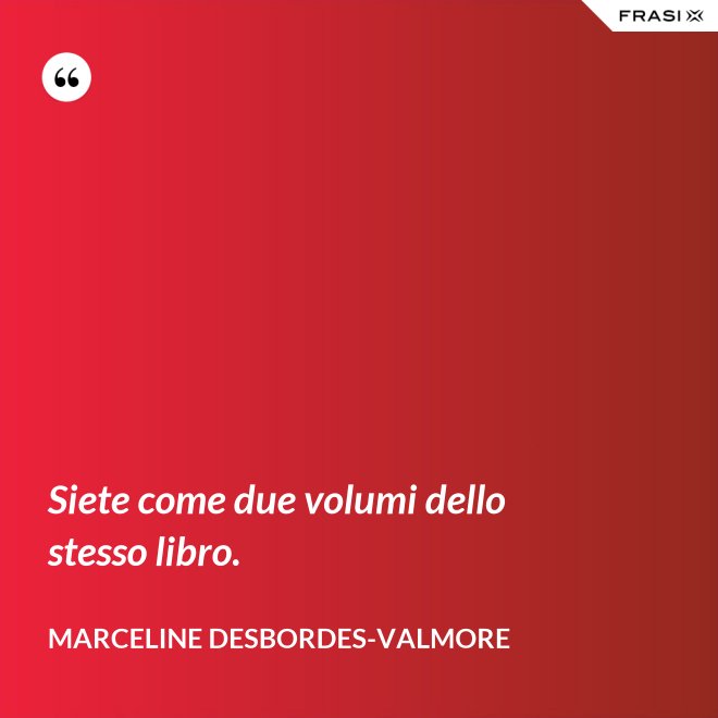 Siete come due volumi dello stesso libro. - Marceline Desbordes-Valmore