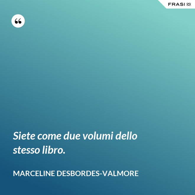 Siete come due volumi dello stesso libro. - Marceline Desbordes-Valmore