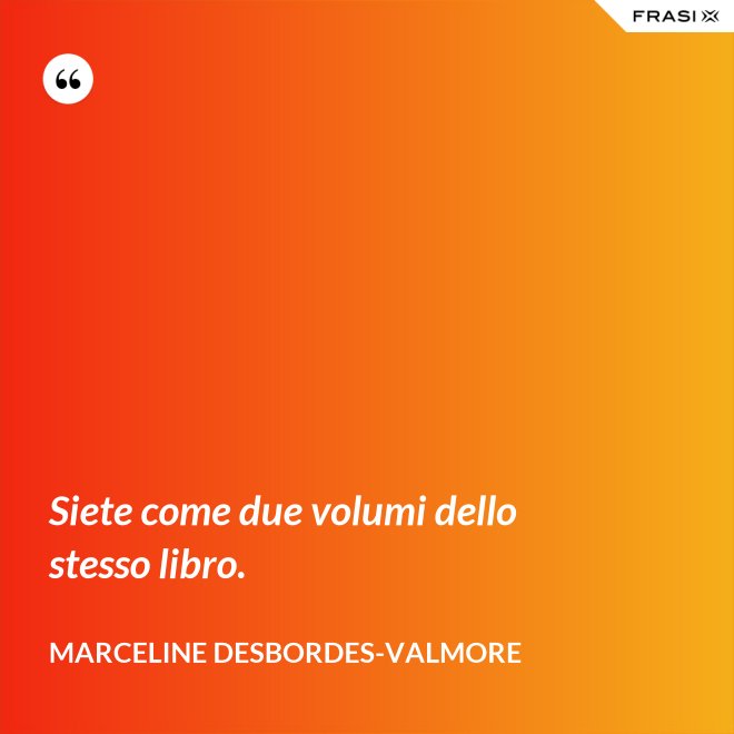 Siete come due volumi dello stesso libro. - Marceline Desbordes-Valmore