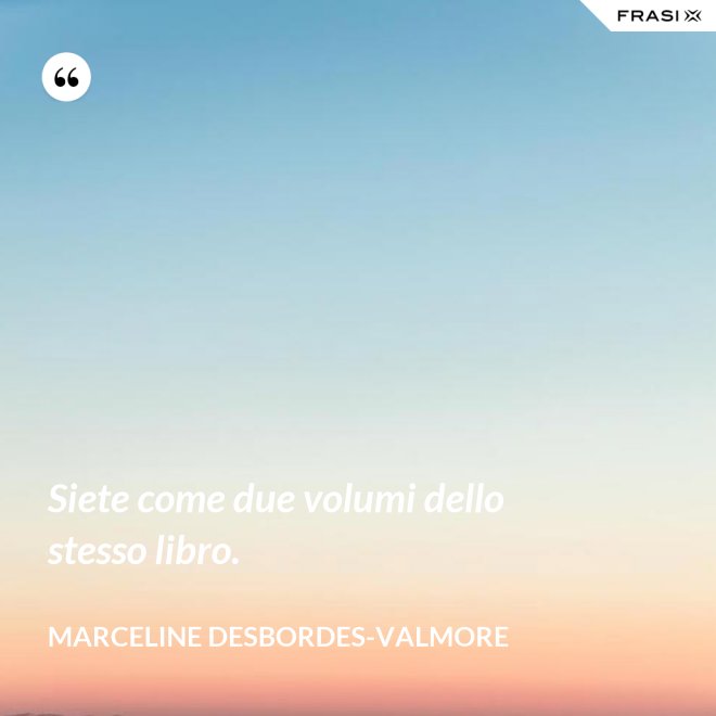Siete come due volumi dello stesso libro. - Marceline Desbordes-Valmore