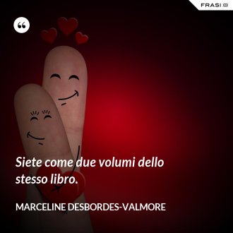 Siete come due volumi dello stesso libro. - Marceline Desbordes-Valmore