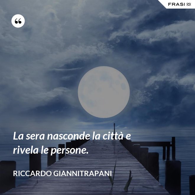 La sera nasconde la città e rivela le persone. - Riccardo Giannitrapani
