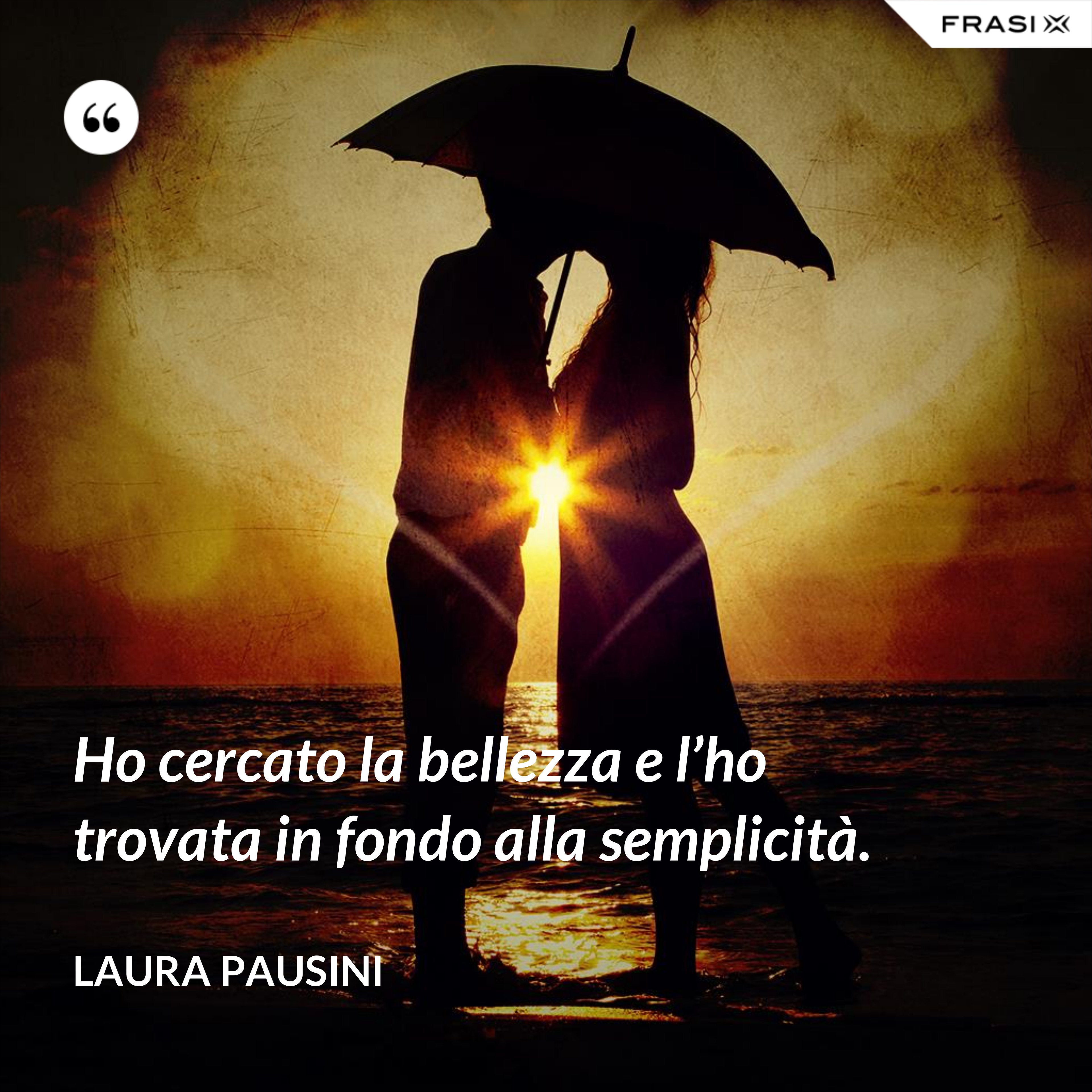 Ho cercato la bellezza e l’ho trovata in fondo alla semplicità. - Laura Pausini