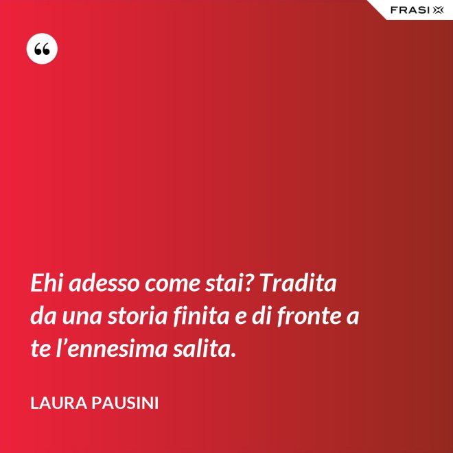 Ehi adesso come stai? Tradita da una storia finita e di fronte a te l’ennesima salita. - Laura Pausini