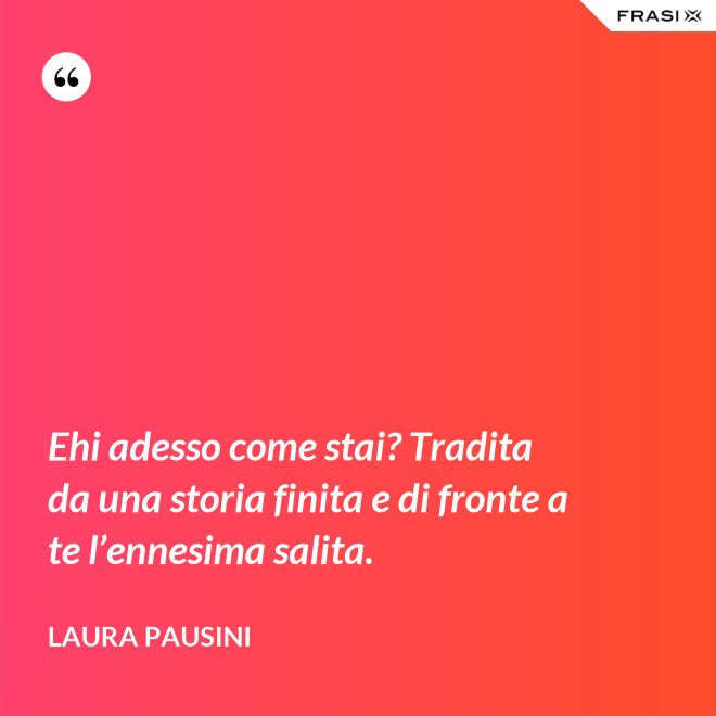 Ehi adesso come stai? Tradita da una storia finita e di fronte a te l’ennesima salita. - Laura Pausini
