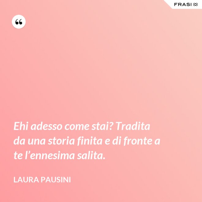 Ehi adesso come stai? Tradita da una storia finita e di fronte a te l’ennesima salita. - Laura Pausini
