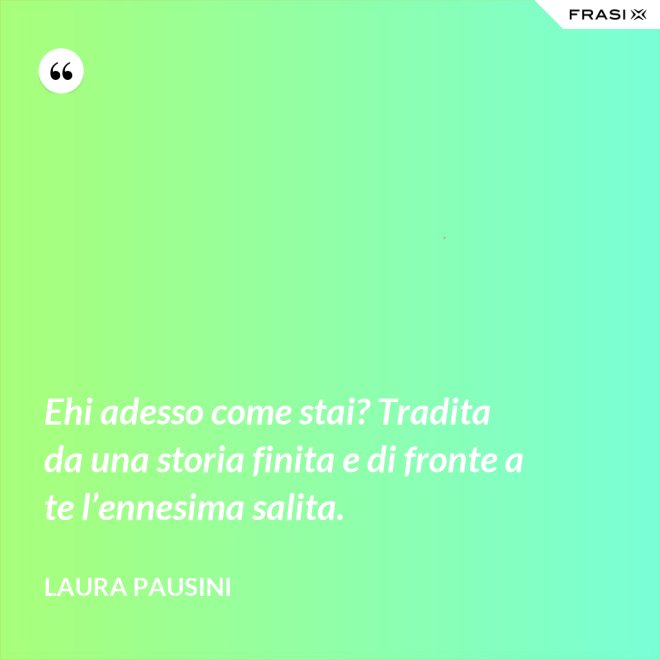 Ehi adesso come stai? Tradita da una storia finita e di fronte a te l’ennesima salita. - Laura Pausini