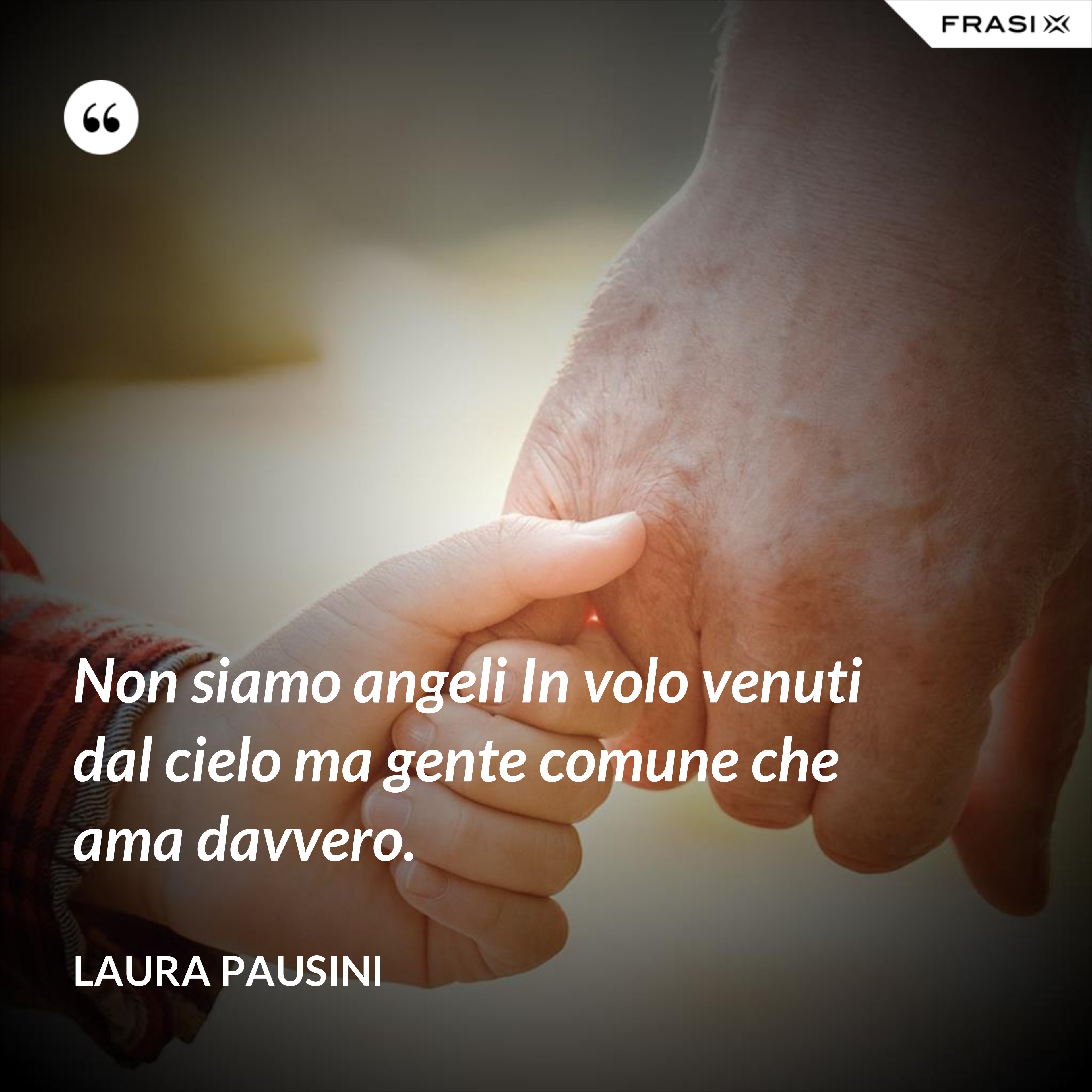 Non siamo angeli In volo venuti dal cielo ma gente comune che ama davvero. - Laura Pausini