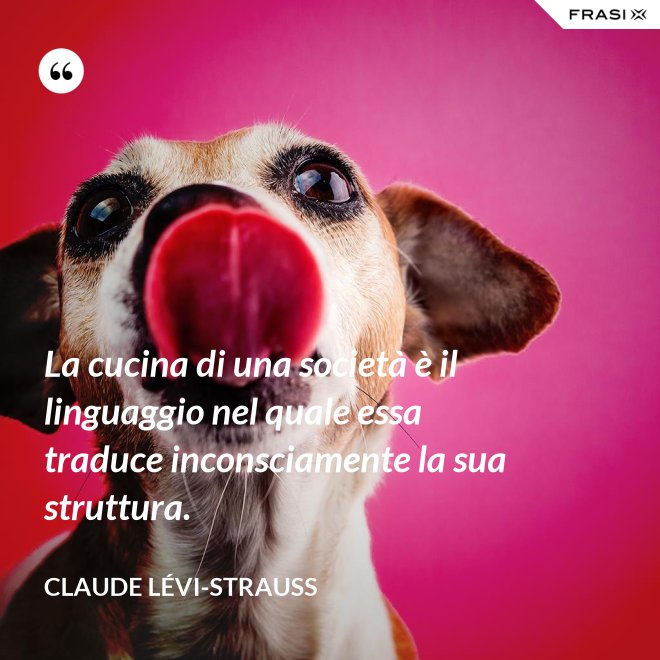 La cucina di una società è il linguaggio nel quale essa traduce inconsciamente la sua struttura. - Claude Lévi-Strauss