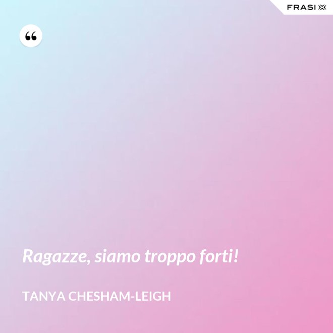 Ragazze, siamo troppo forti! - Tanya Chesham-Leigh