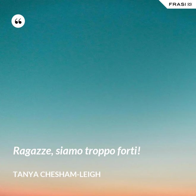 Ragazze, siamo troppo forti! - Tanya Chesham-Leigh
