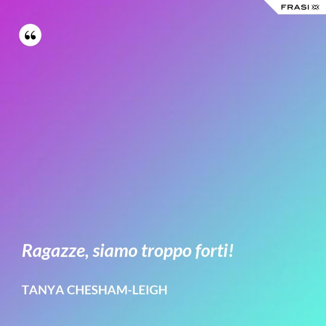 Ragazze, siamo troppo forti! - Tanya Chesham-Leigh