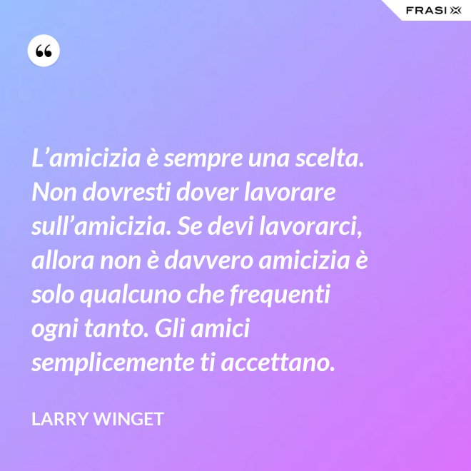 L’amicizia è sempre una scelta. Non dovresti dover lavorare sull’amicizia. Se devi lavorarci, allora non è davvero amicizia è solo qualcuno che frequenti ogni tanto. Gli amici semplicemente ti accettano. - Larry Winget