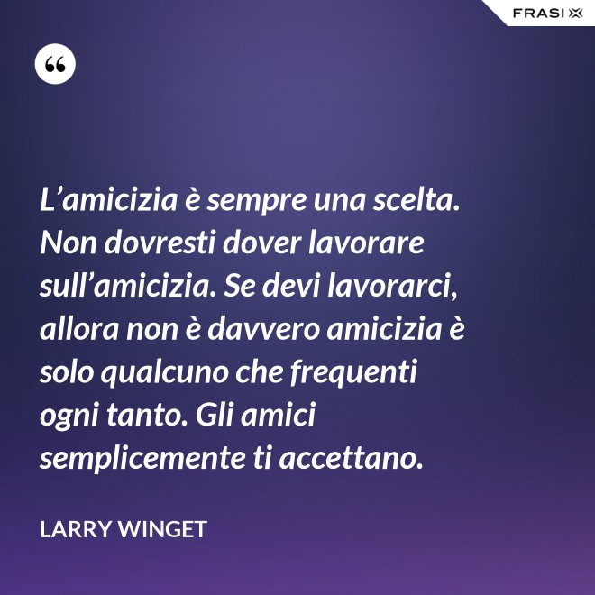 L’amicizia è sempre una scelta. Non dovresti dover lavorare sull’amicizia. Se devi lavorarci, allora non è davvero amicizia è solo qualcuno che frequenti ogni tanto. Gli amici semplicemente ti accettano. - Larry Winget
