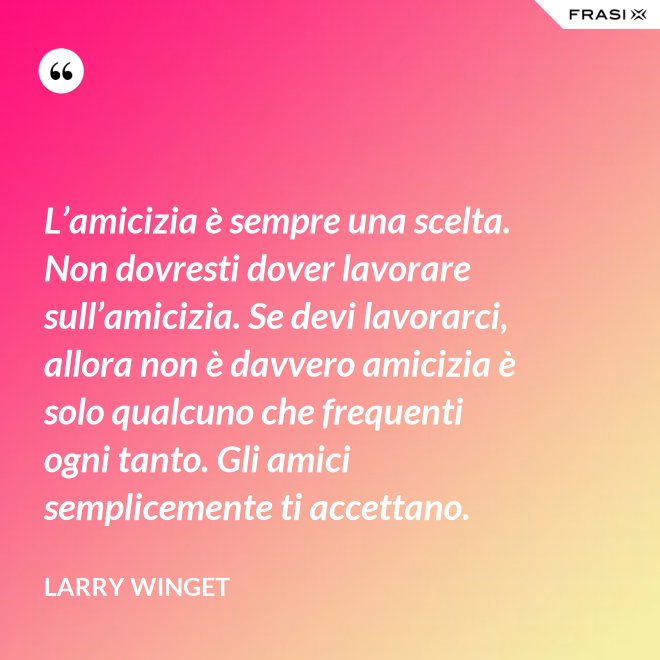 L’amicizia è sempre una scelta. Non dovresti dover lavorare sull’amicizia. Se devi lavorarci, allora non è davvero amicizia è solo qualcuno che frequenti ogni tanto. Gli amici semplicemente ti accettano. - Larry Winget