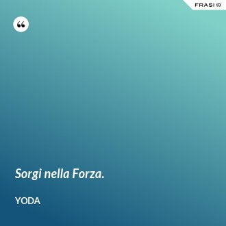 Sorgi nella Forza. - Yoda