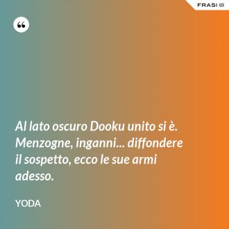 Al lato oscuro Dooku unito si è. Menzogne, inganni... diffondere il sospetto, ecco le sue armi adesso. - Yoda