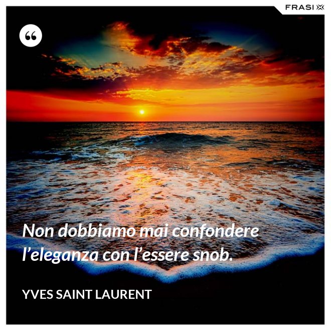 Non dobbiamo mai confondere l’eleganza con l’essere snob. - Yves Saint Laurent