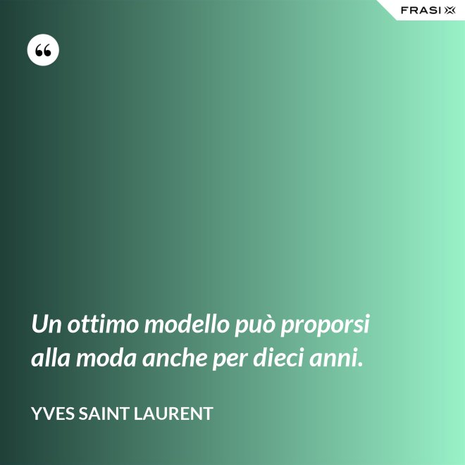 Un ottimo modello può proporsi alla moda anche per dieci anni. - Yves Saint Laurent