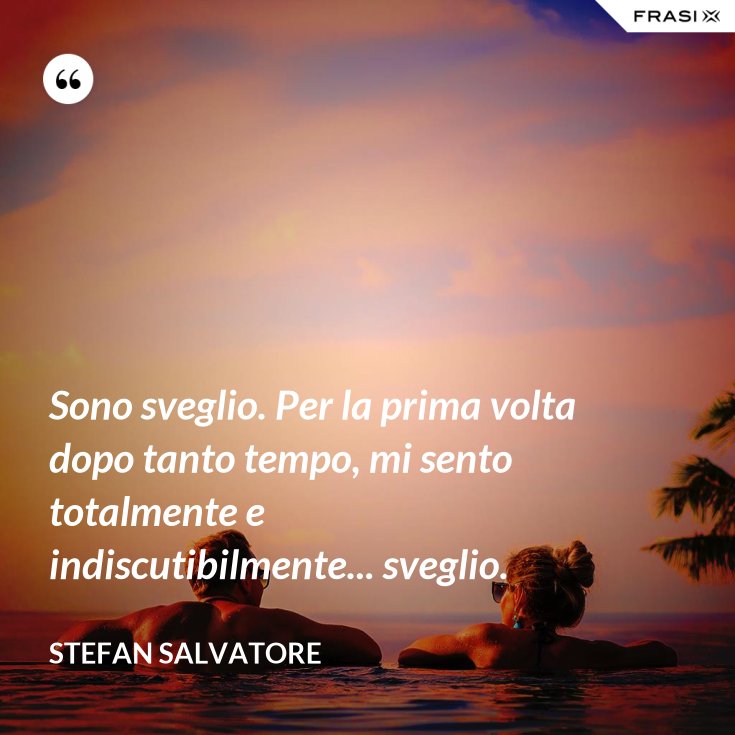 Un Saluto Diretto A Chi Si Incontra Dopo Tanto Tempo Sono sveglio. Per la prima volta dopo tanto tempo, mi sento totalmente